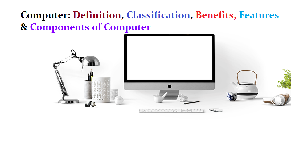 Benefits, important features, Classification and Types of computer for Class 11 & 12